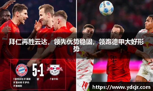 拜仁再胜云达，领先优势稳固，领跑德甲大好形势