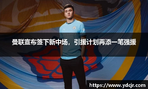曼联宣布签下新中场，引援计划再添一笔强援