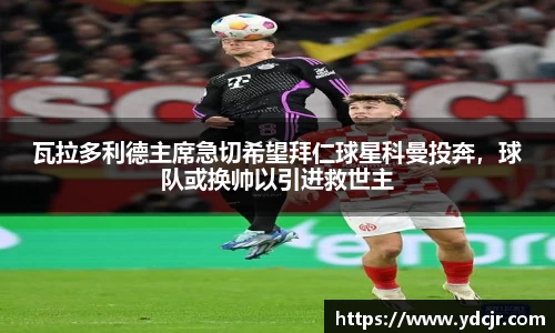 瓦拉多利德主席急切希望拜仁球星科曼投奔，球队或换帅以引进救世主