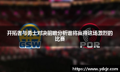 开拓者与勇士对决前瞻分析谁将赢得这场激烈的比赛