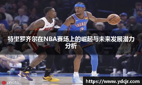 特里罗齐尔在NBA赛场上的崛起与未来发展潜力分析
