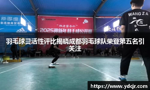 羽毛球灵活性评比揭晓成都羽毛球队荣登第五名引关注