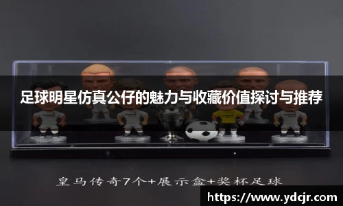 足球明星仿真公仔的魅力与收藏价值探讨与推荐