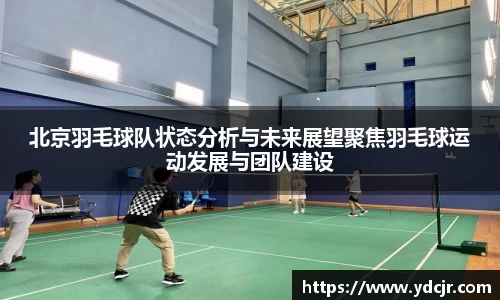 北京羽毛球队状态分析与未来展望聚焦羽毛球运动发展与团队建设