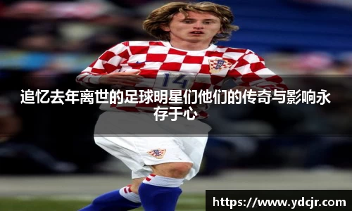 追忆去年离世的足球明星们他们的传奇与影响永存于心