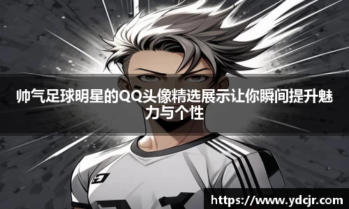 帅气足球明星的QQ头像精选展示让你瞬间提升魅力与个性