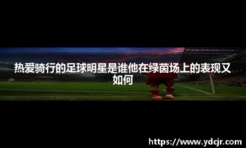 热爱骑行的足球明星是谁他在绿茵场上的表现又如何