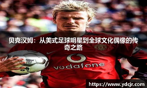 贝克汉姆：从美式足球明星到全球文化偶像的传奇之路